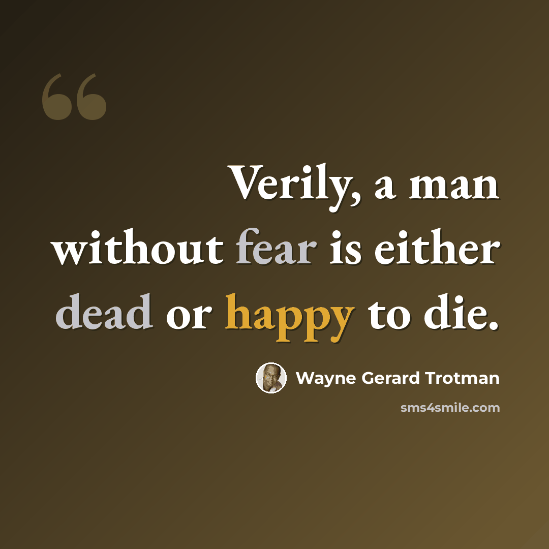 “Verily, a man without fear is either dead or happy to die.” quote by Wayne Gerard Trotman