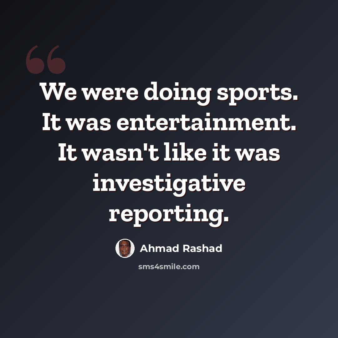 “We were doing sports. It was entertainment. It wasn't like it was investigative reporting.” quote by Ahmad Rashad