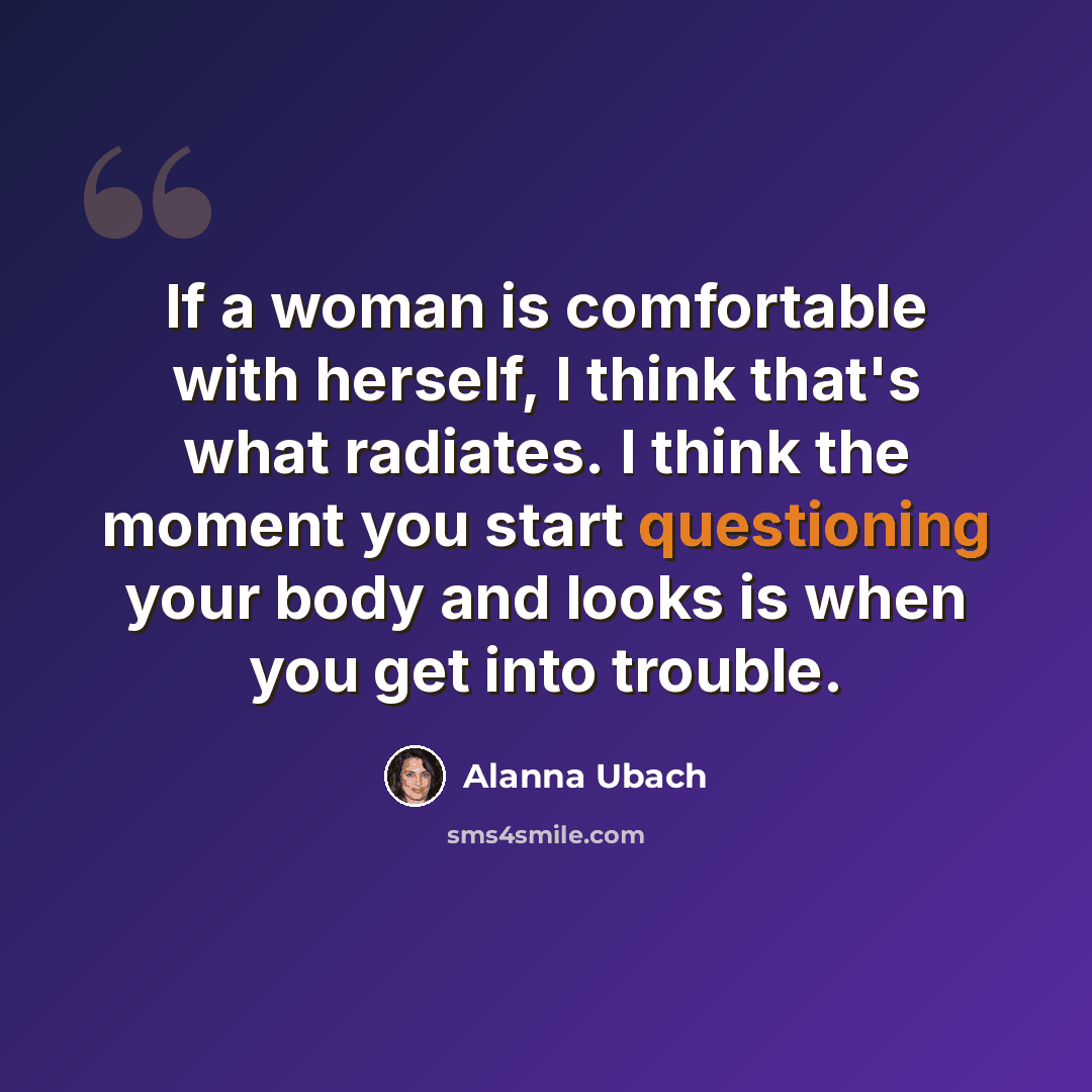 “If a woman is comfortable with herself, I think that's what radiates. I think the moment you start questioning your body and looks is when you get into trouble.” quote by Alanna Ubach