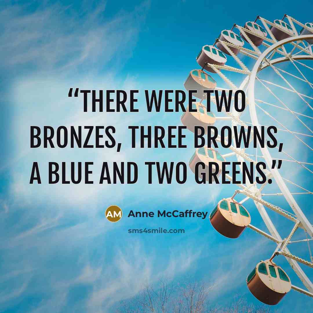 “There were two bronzes, three browns, a blue and two greens.” quote by Anne McCaffrey