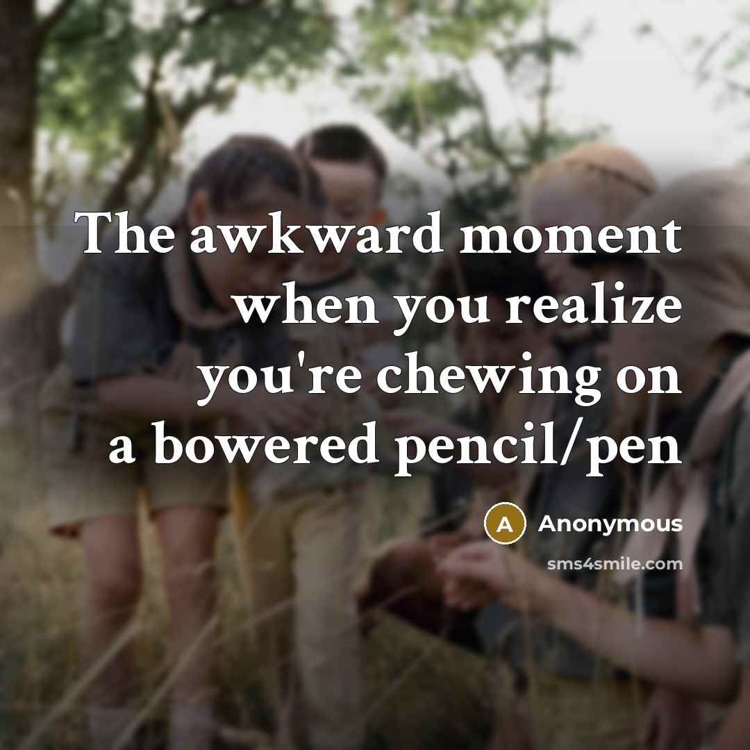 “The awkward moment when you realize you're chewing on a bowered pencil/pen” quote by Anonymous