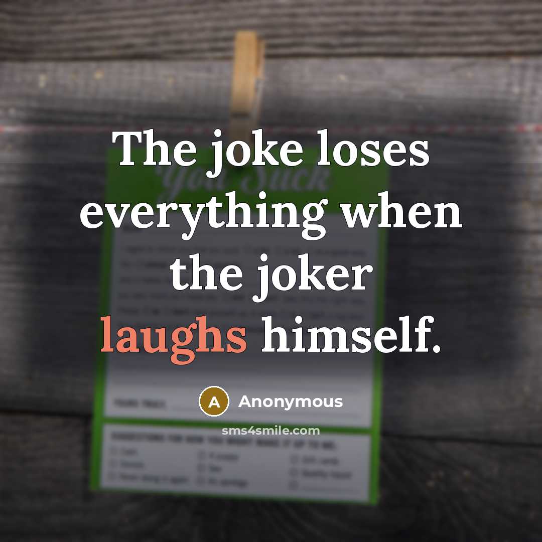 “The joke loses everything when the joker laughs himself.” quote by Anonymous