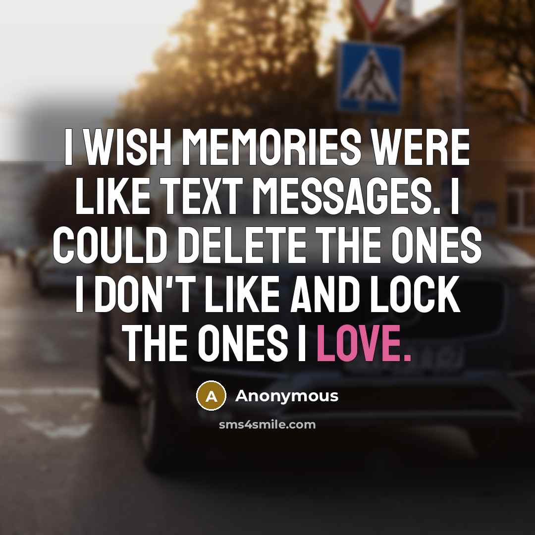 “I wish memories were like text messages. I could delete the ones I don't like and lock the ones I love.” quote by Anonymous