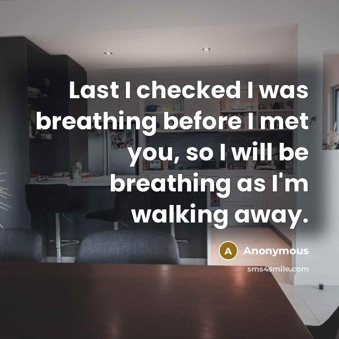 “Last I checked I was breathing before I met you, so I will be breathing as I'm walking away.” quote by Anonymous
