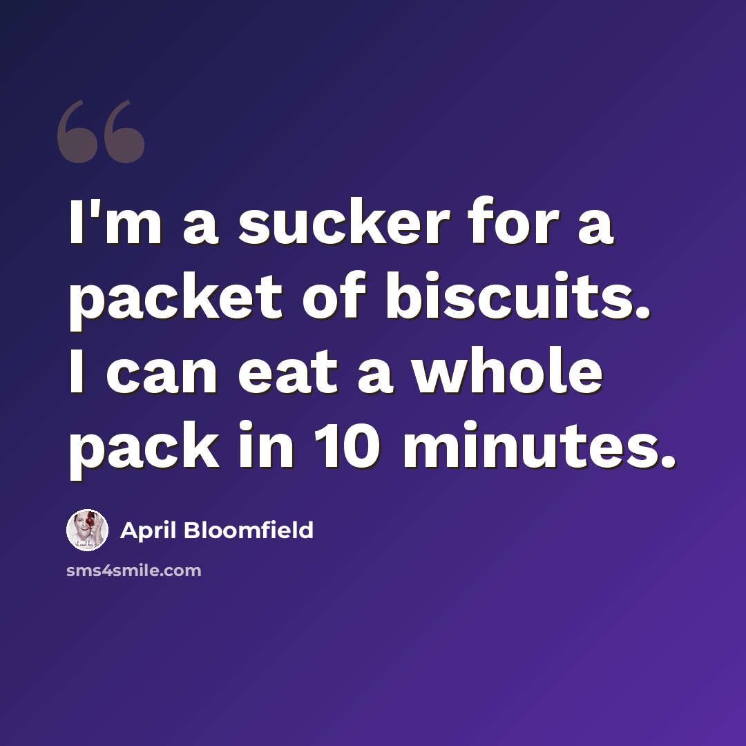 “I'm a sucker for a packet of biscuits. I can eat a whole pack in 10 minutes.” quote by April Bloomfield