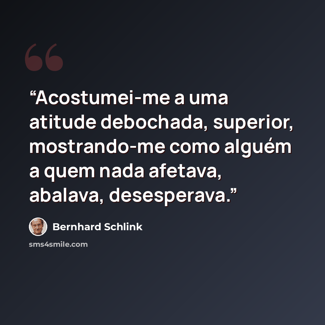 “Acostumei-me a uma atitude debochada, superior, mostrando-me como alguém a quem nada afetava, abalava, desesperava.” quote by Bernhard Schlink