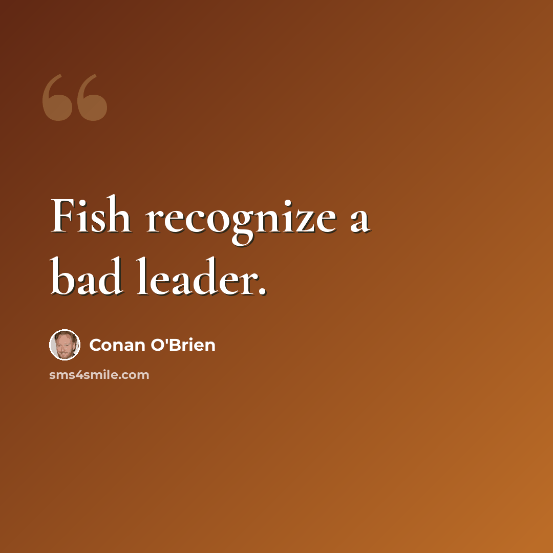“Fish recognize a bad leader.” quote by Conan O'Brien