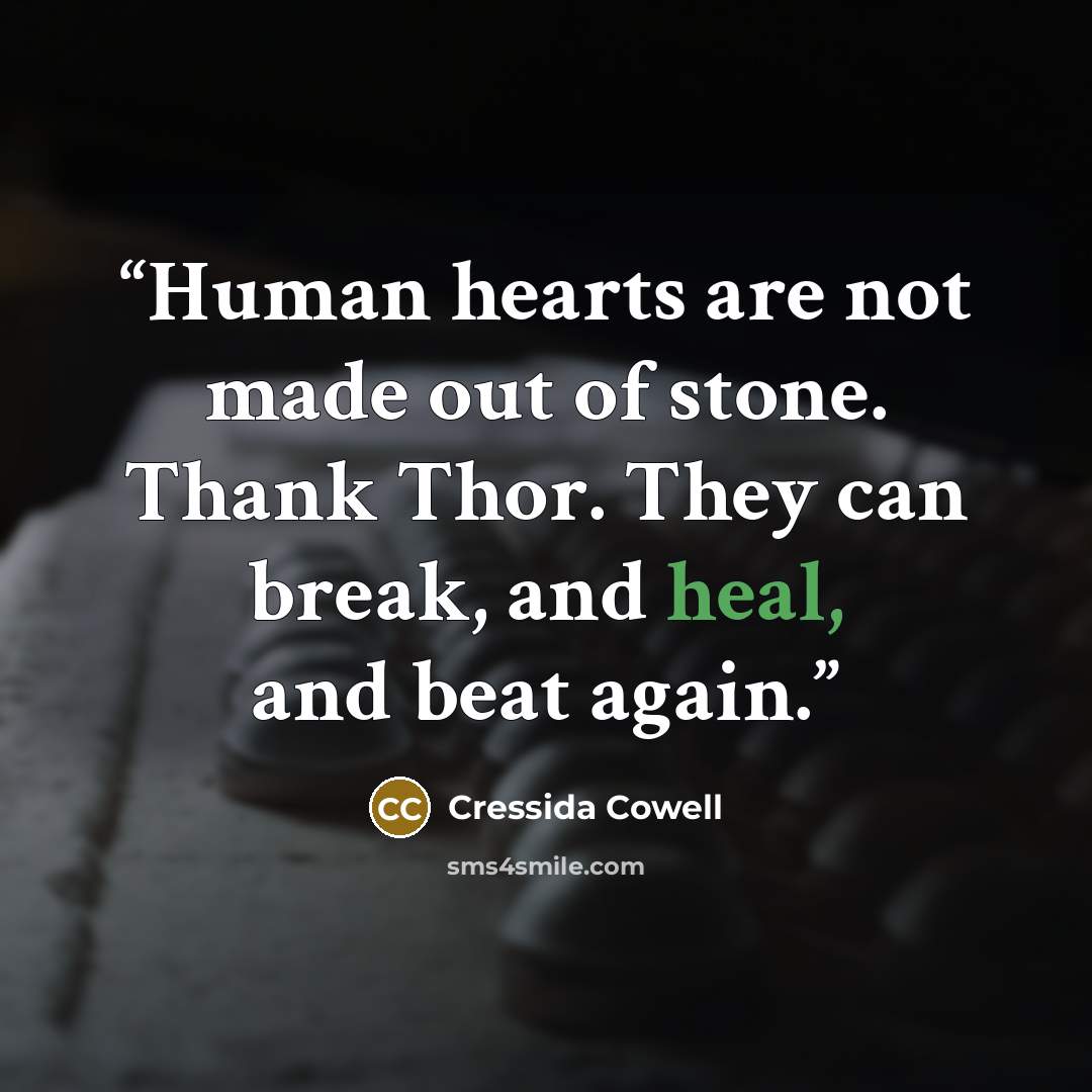 “Human hearts are not made out of stone. Thank Thor. They can break, and heal, and beat again.” quote by Cressida Cowell
