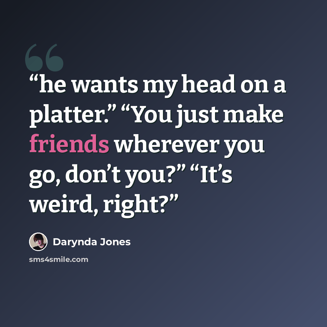 “he wants my head on a platter.” “You just make friends wherever you go, don’t you?” “It’s weird, right?” quote by Darynda Jones