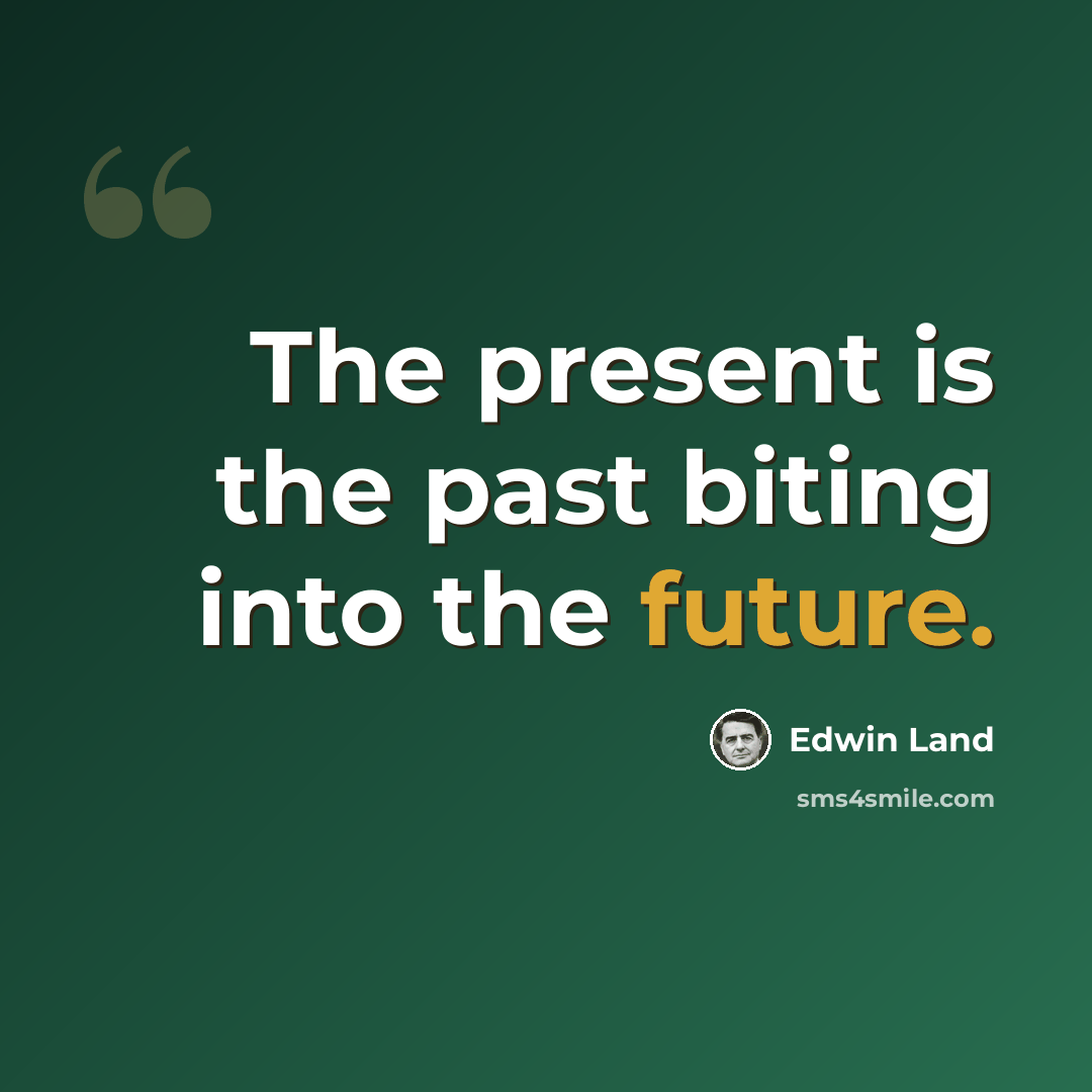 “The present is the past biting into the future.” quote by Edwin Land