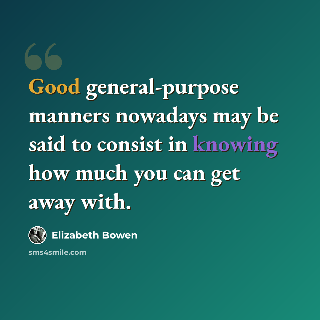 “Good general-purpose manners nowadays may be said to consist in knowing how much you can get away with.” quote by Elizabeth Bowen