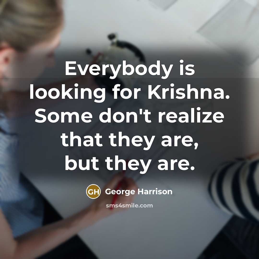 “Everybody is looking for Krishna. Some don't realize that they are, but they are.” quote by George Harrison