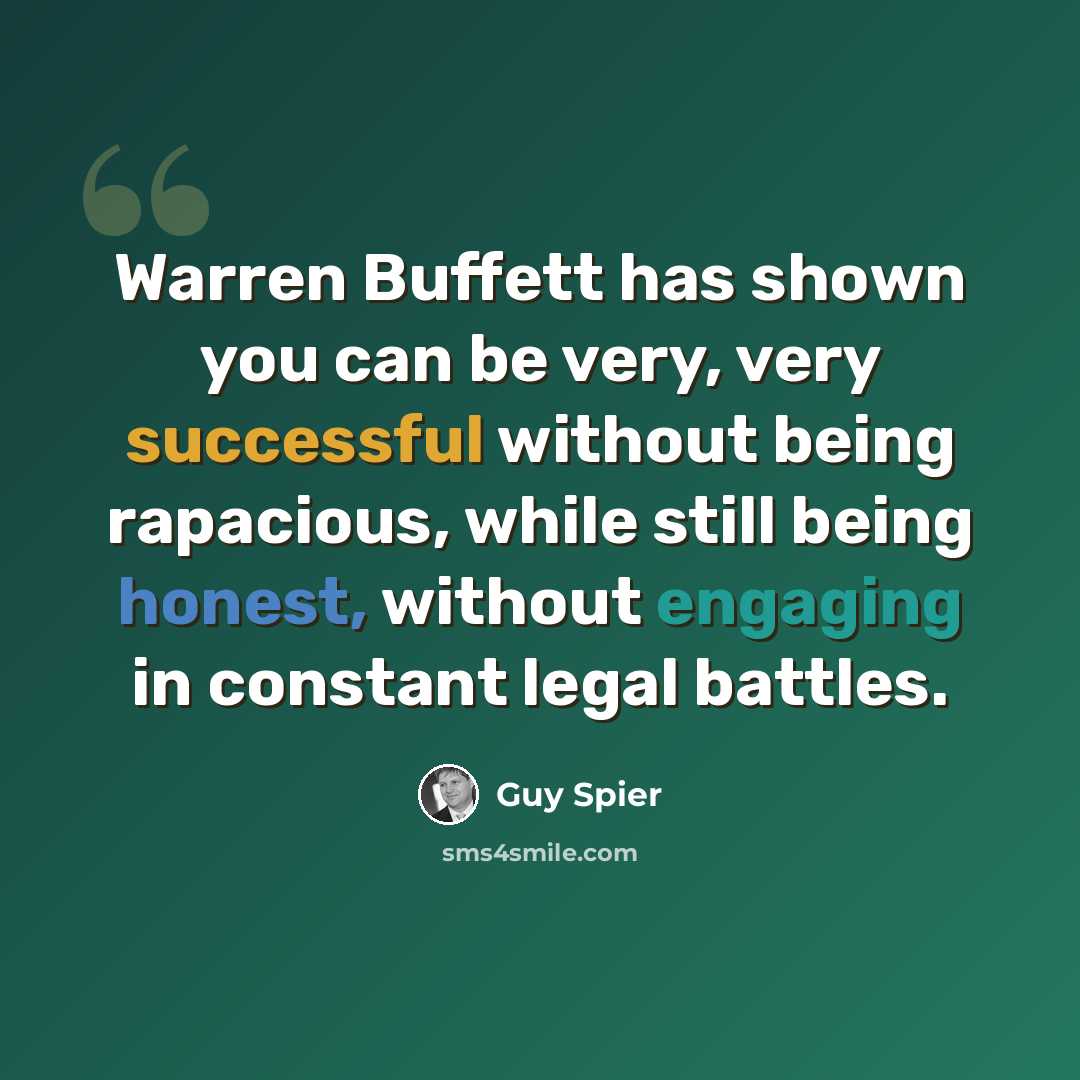 “Warren Buffett has shown you can be very, very successful without being rapacious, while still being honest, without engaging in constant legal battles.” quote by Guy Spier