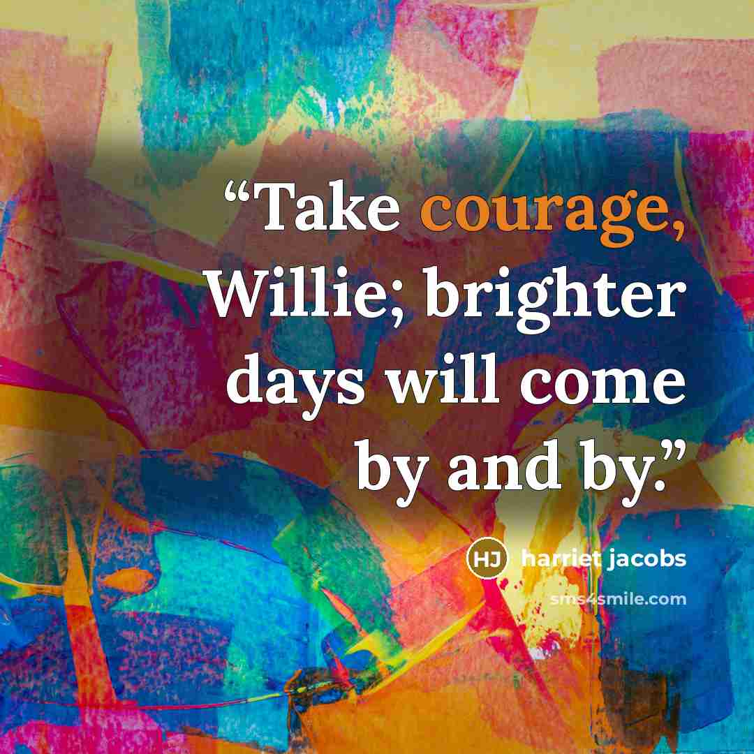 “Take courage, Willie; brighter days will come by and by.” quote by Harriet Jacobs