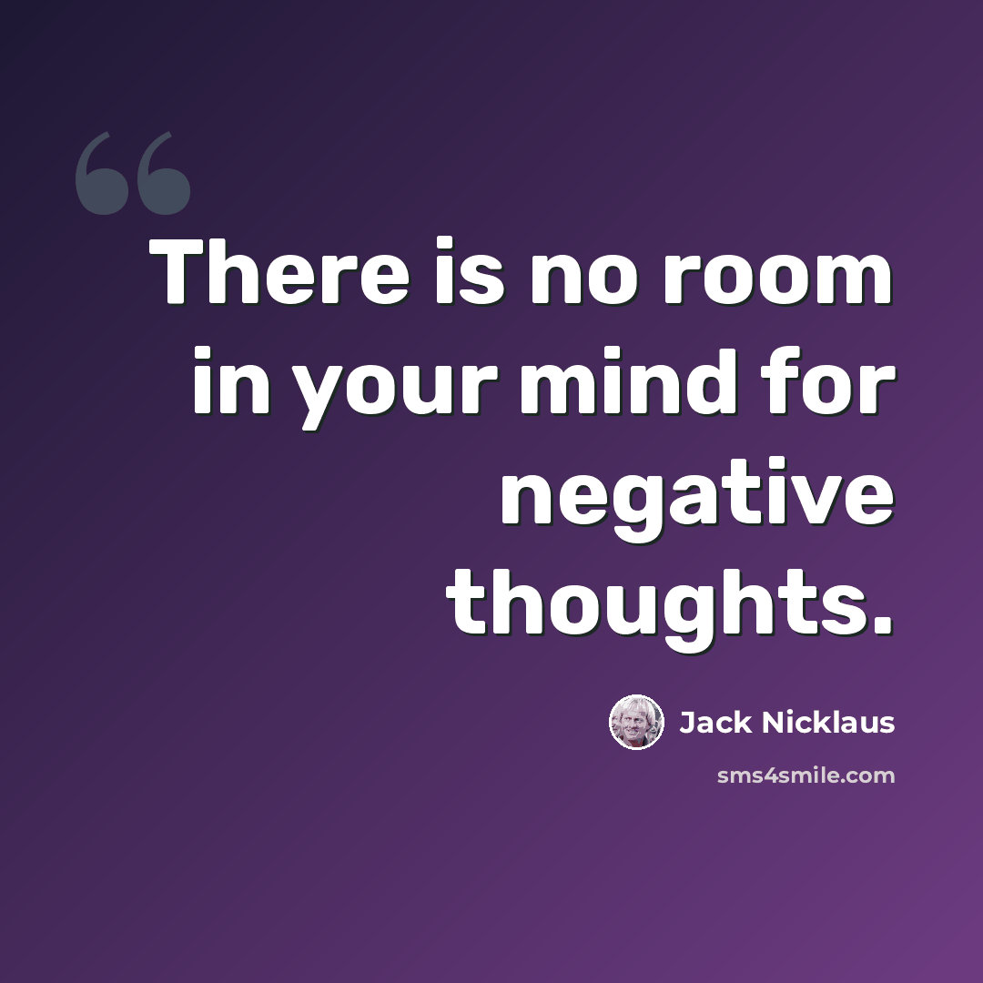 “There is no room in your mind for negative thoughts.” quote by Jack Nicklaus