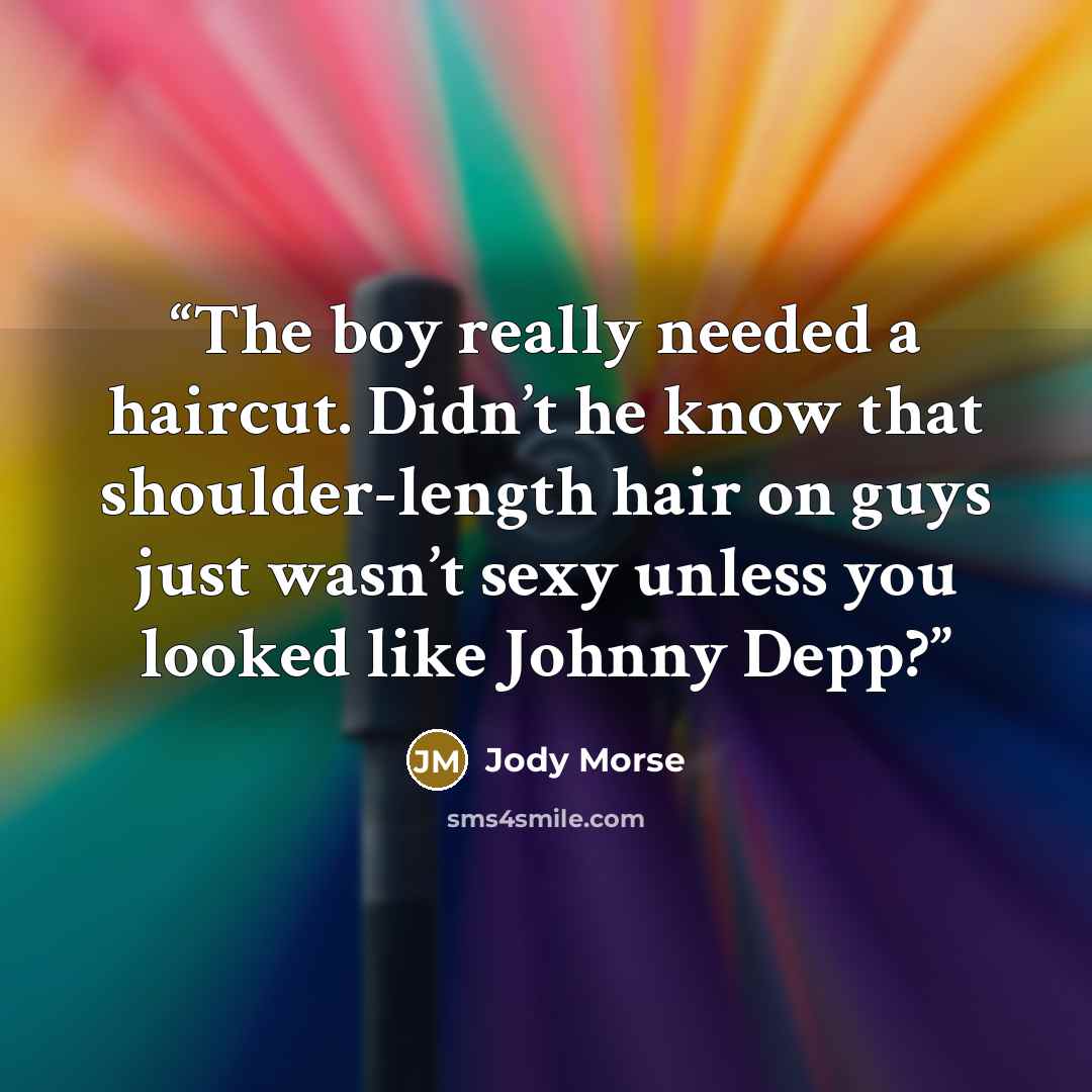 “The boy really needed a haircut. Didn’t he know that shoulder-length hair on guys just wasn’t sexy unless you looked like Johnny Depp?” quote by Jody Morse