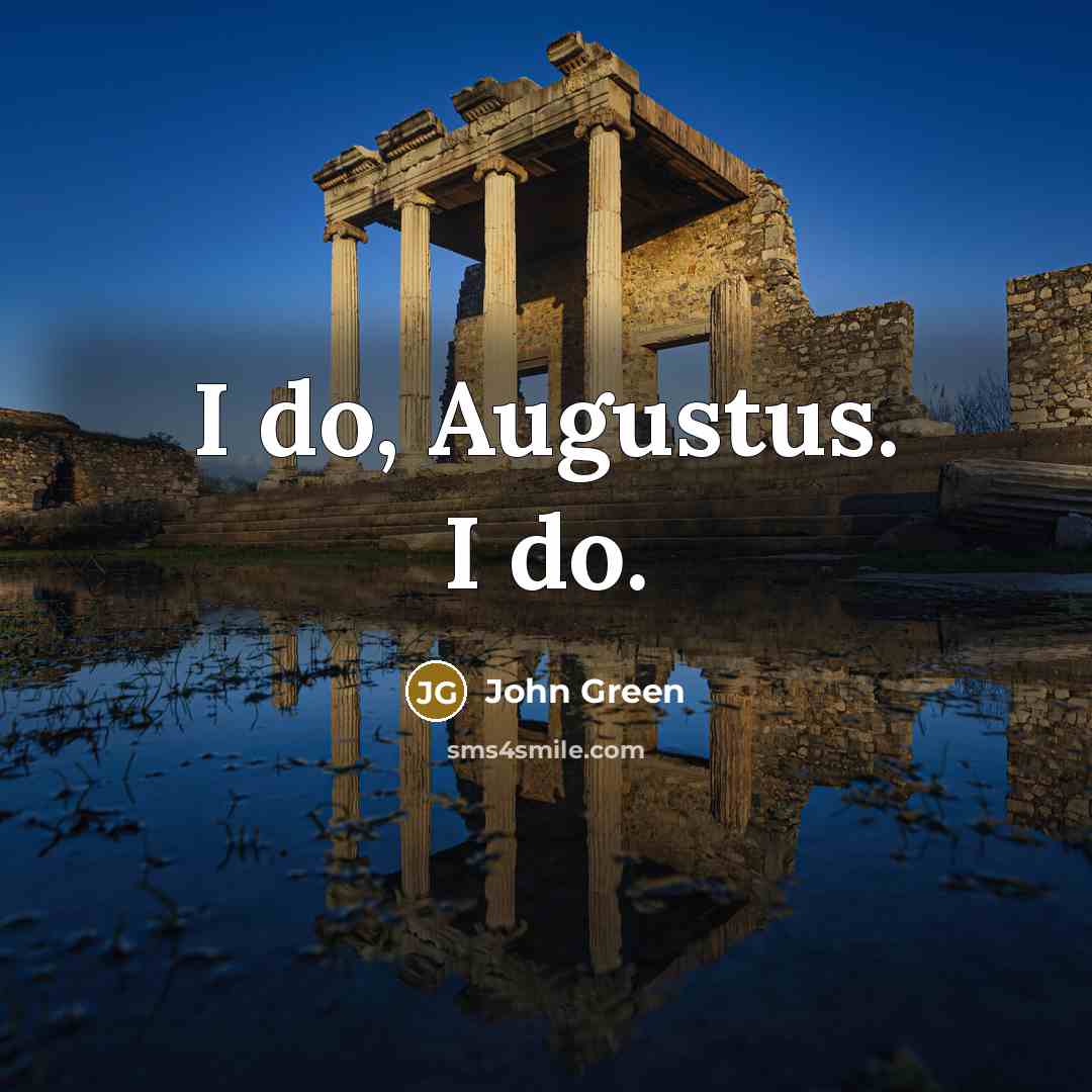 “I do, Augustus. I do.” quote by John Green
