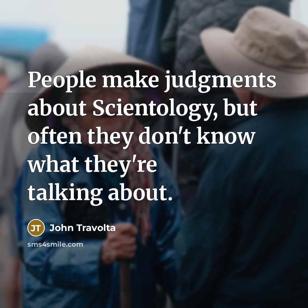 “People make judgments about Scientology, but often they don't know what they're talking about.” quote by John Travolta