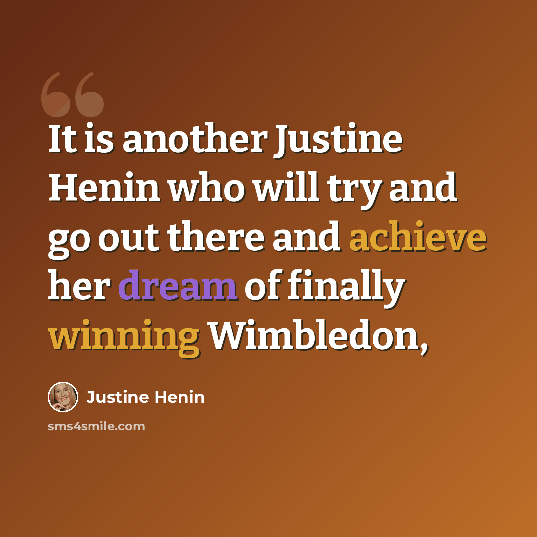 “It is another Justine Henin who will try and go out there and achieve her dream of finally winning Wimbledon,” quote by Justine Henin