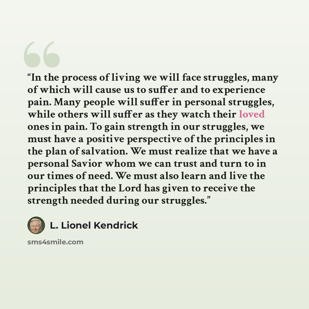 “In the process of living we will face struggles, many of which will cause us to suffer and to experience pain. Many people will suffer in personal struggles, while others will suffer as they watch their loved ones in pain. To gain strength in our struggles, we must have a positive perspective of…” quote by L. Lionel Kendrick