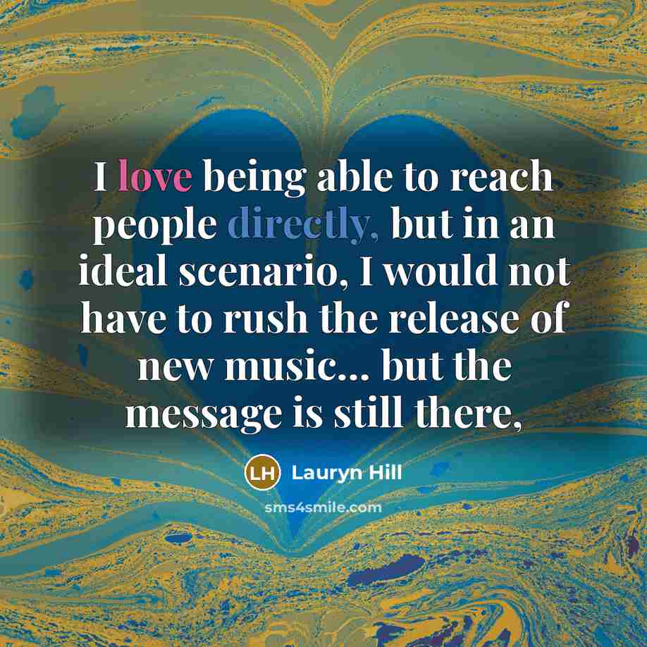 “I love being able to reach people directly, but in an ideal scenario, I would not have to rush the release of new music… but the message is still there,” quote by Lauryn Hill