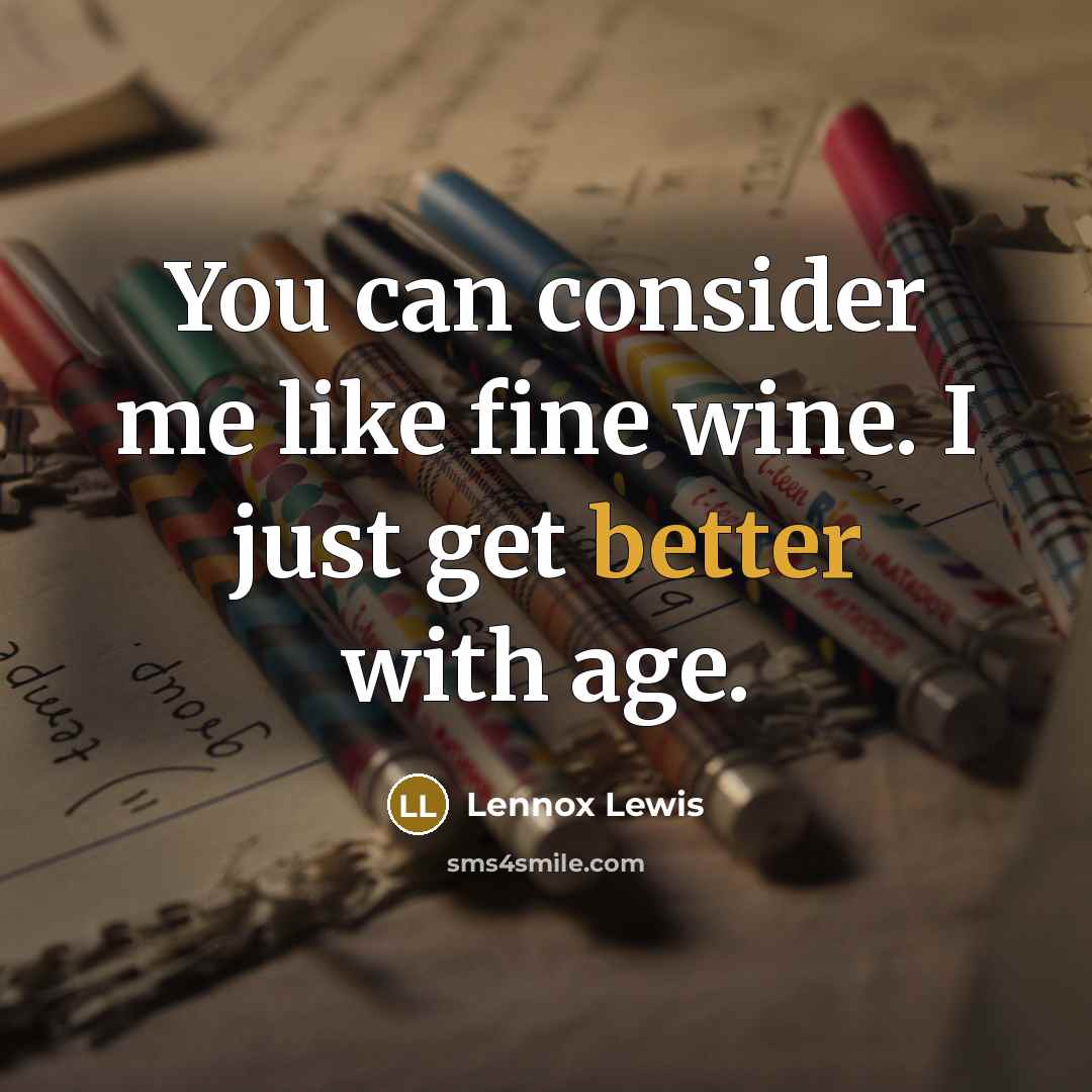 “You can consider me like fine wine. I just get better with age.” quote by Lennox Lewis