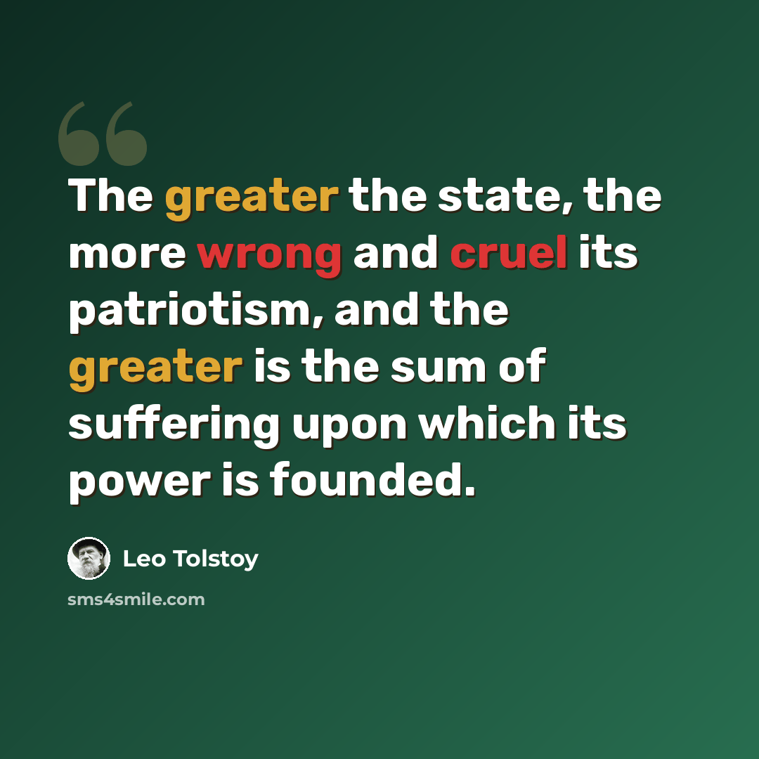 “The greater the state, the more wrong and cruel its patriotism, and the greater is the sum of suffering upon which its power is founded.” quote by Leo Tolstoy