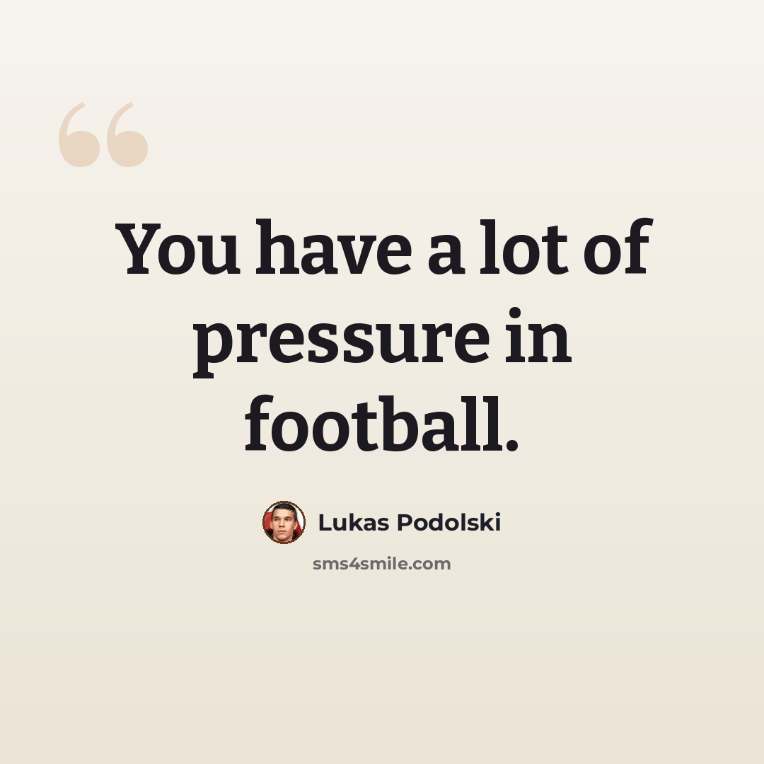 “You have a lot of pressure in football.” quote by Lukas Podolski