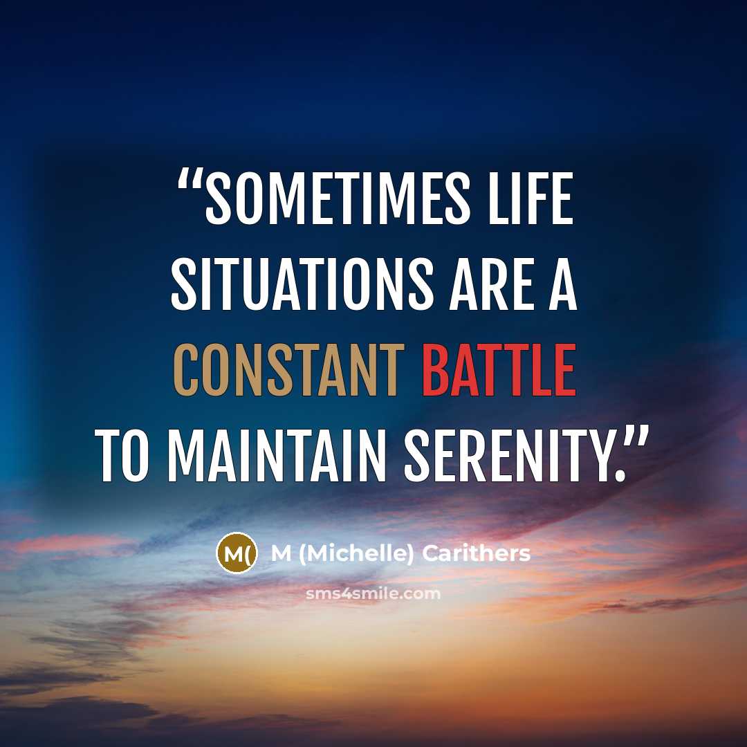“Sometimes life situations are a constant battle to maintain serenity.” quote by M (Michelle) Carithers