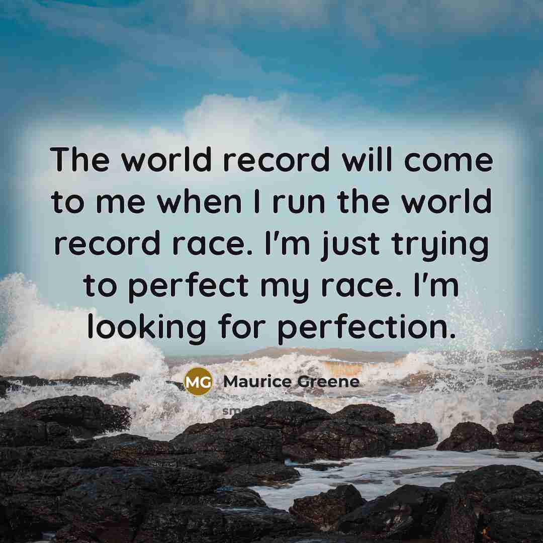 “The world record will come to me when I run the world record race. I'm just trying to perfect my race. I'm looking for perfection.” quote by Maurice Greene