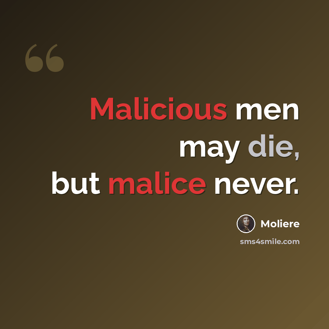 “Malicious men may die, but malice never.” quote by Moliere