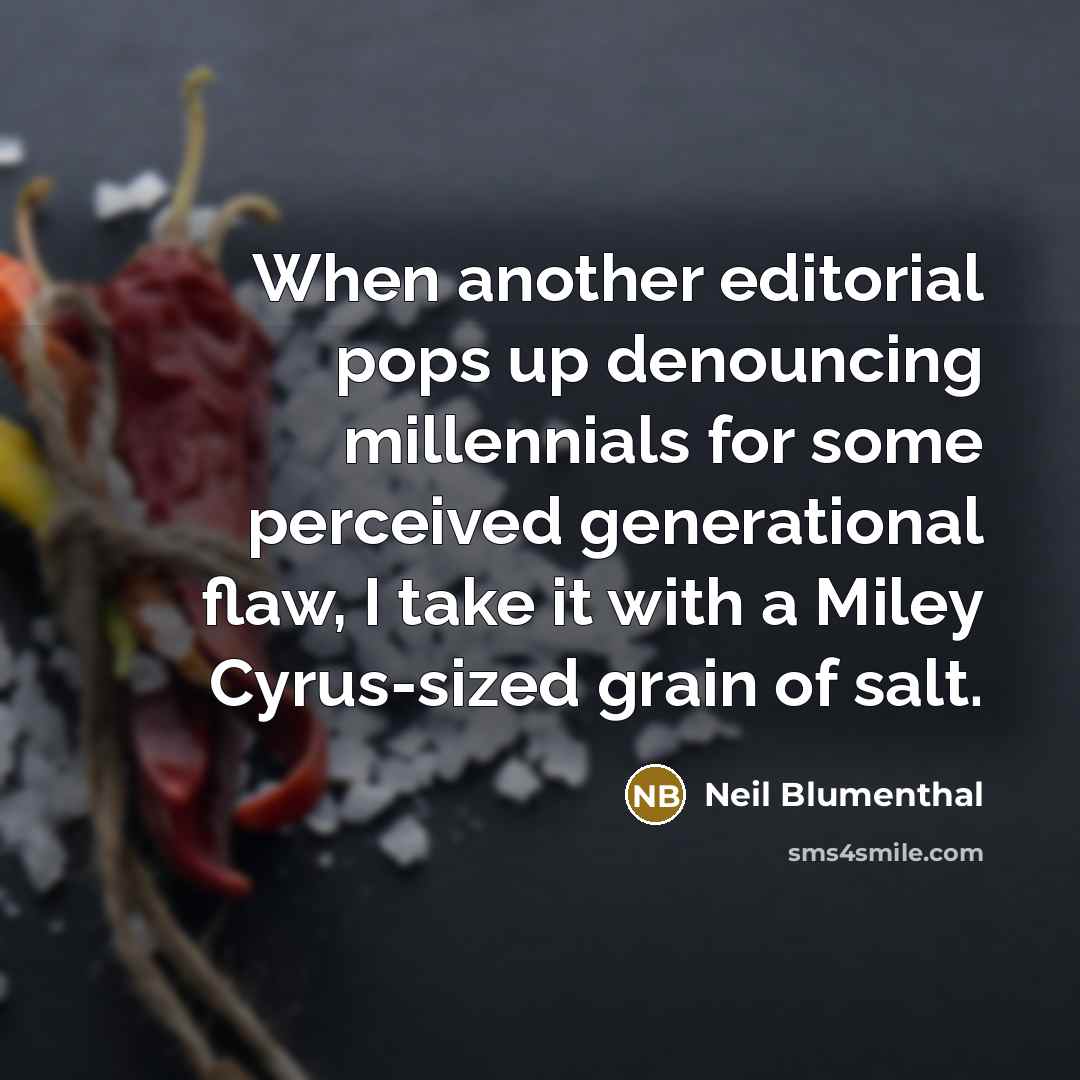 “When another editorial pops up denouncing millennials for some perceived generational flaw, I take it with a Miley Cyrus-sized grain of salt.” quote by Neil Blumenthal