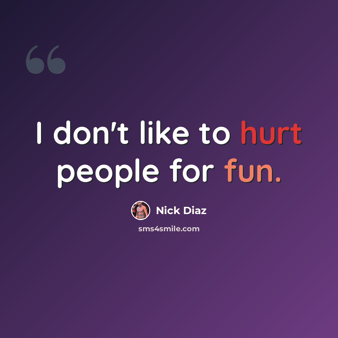 “I don't like to hurt people for fun.” quote by Nick Diaz