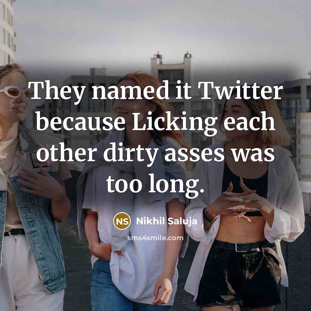 “They named it Twitter because Licking each other dirty asses was too long.” quote by Nikhil Saluja