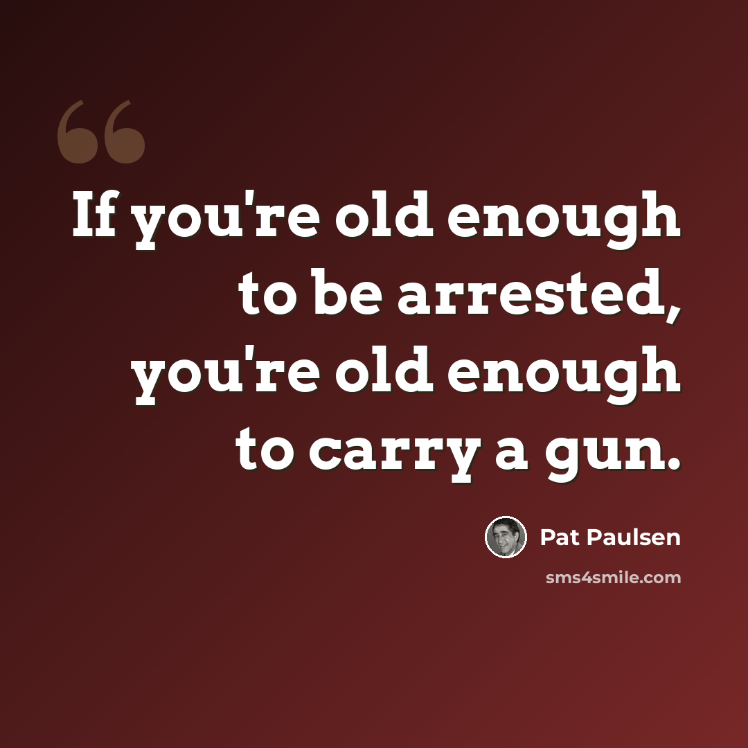“If you're old enough to be arrested, you're old enough to carry a gun.” quote by Pat Paulsen