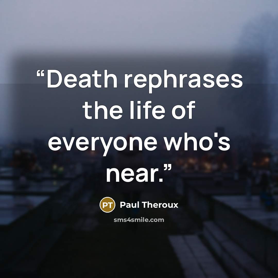“Death rephrases the life of everyone who's near.” quote by Paul Theroux