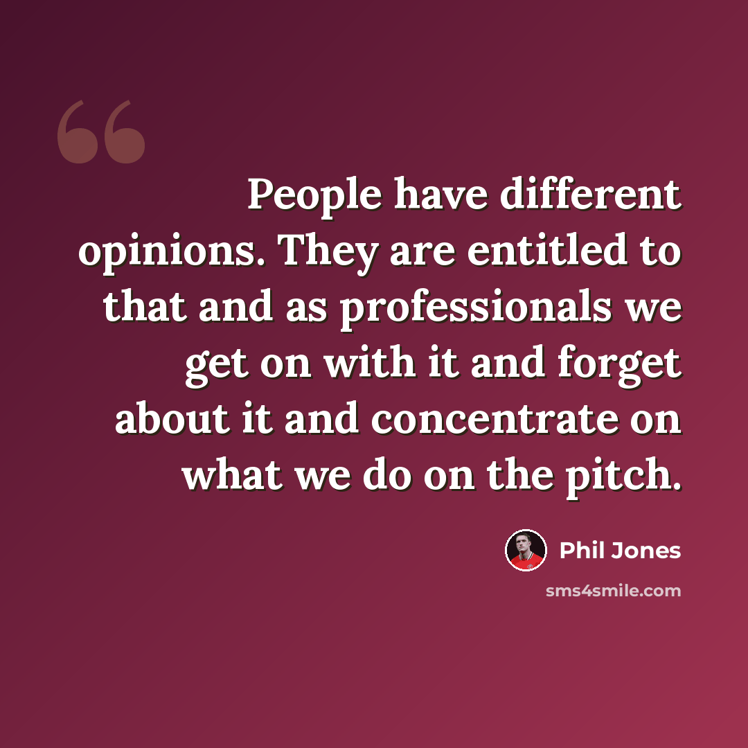 “People have different opinions. They are entitled to that and as professionals we get on with it and forget about it and concentrate on what we do on the pitch.” quote by Phil Jones