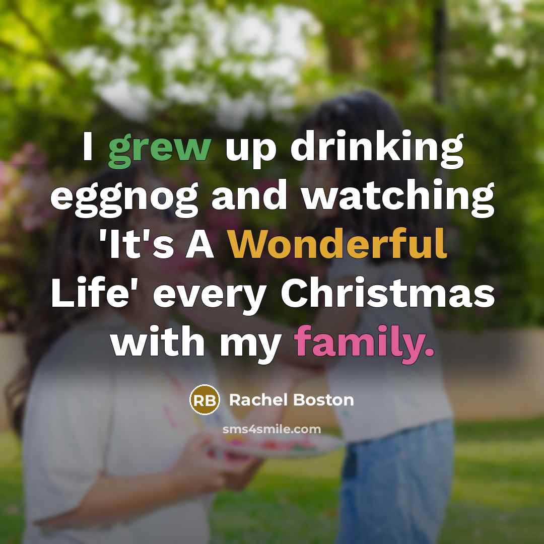 “I grew up drinking eggnog and watching 'It's A Wonderful Life' every Christmas with my family.” quote by Rachel Boston