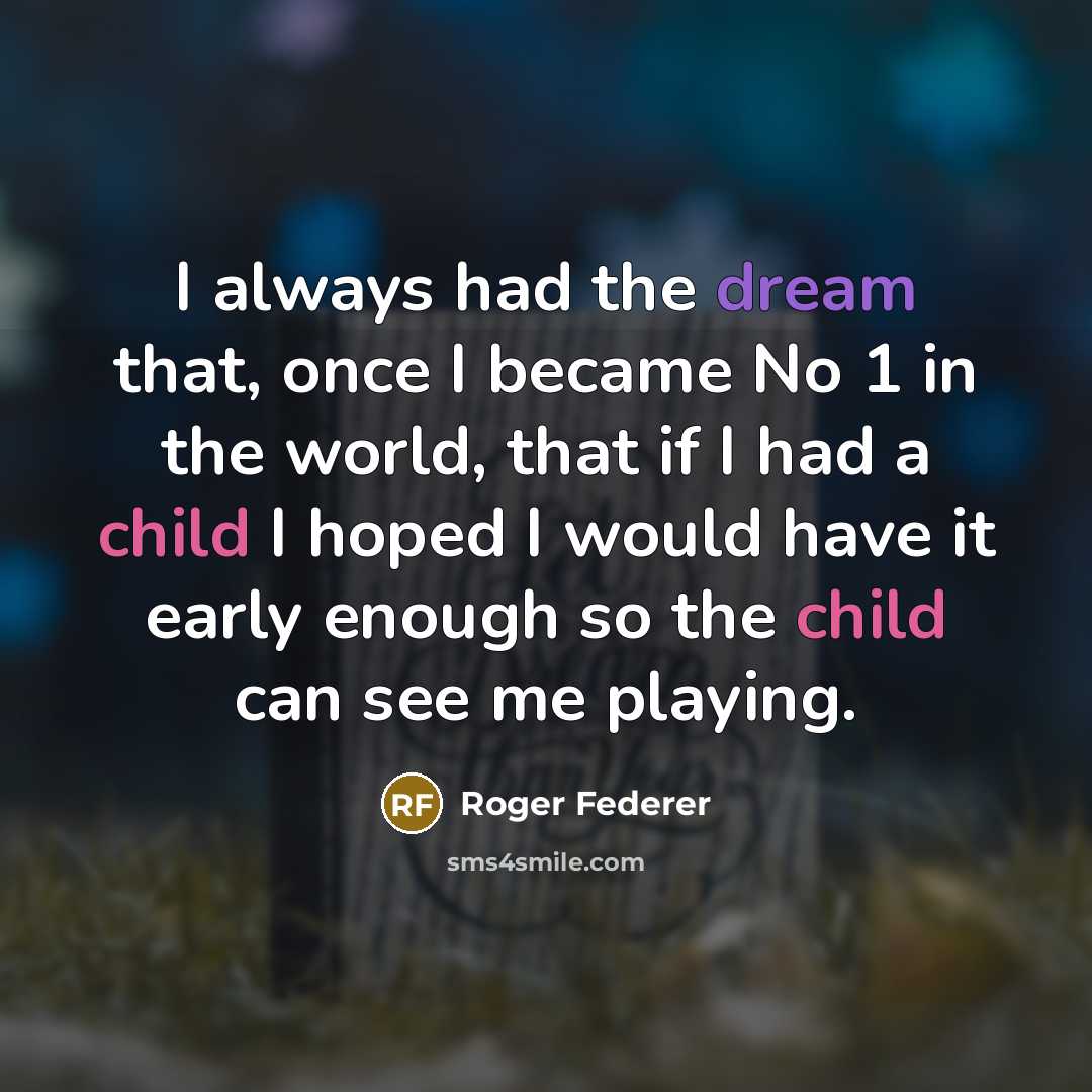 “I always had the dream that, once I became No 1 in the world, that if I had a child I hoped I would have it early enough so the child can see me playing.” quote by Roger Federer