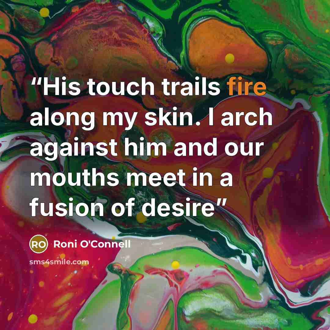“His touch trails fire along my skin. I arch against him and our mouths meet in a fusion of desire” quote by Roni O'Connell