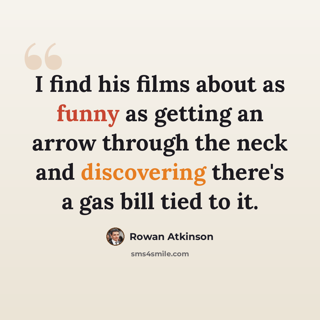 “I find his films about as funny as getting an arrow through the neck and discovering there's a gas bill tied to it.” quote by Rowan Atkinson