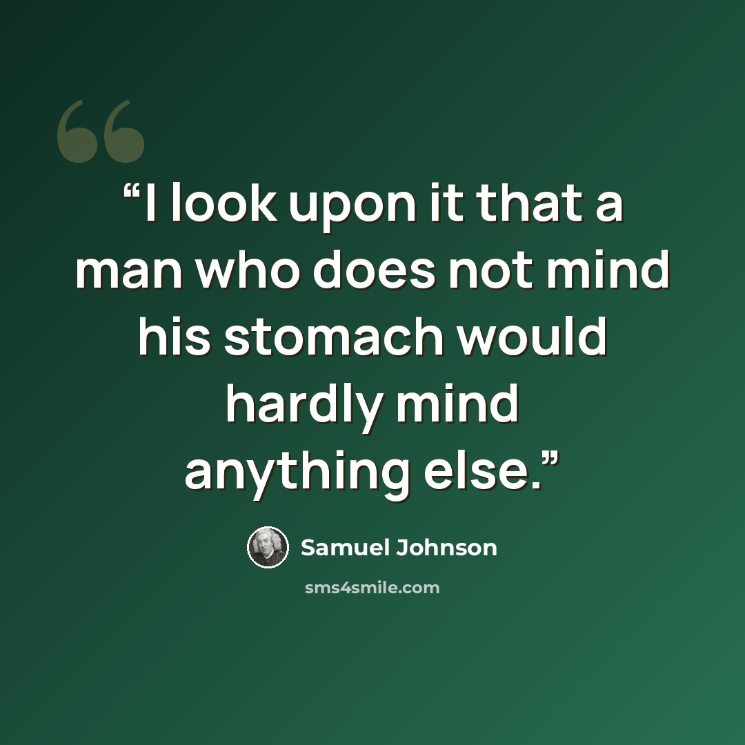 “I look upon it that a man who does not mind his stomach would hardly mind anything else.” quote by Samuel Johnson