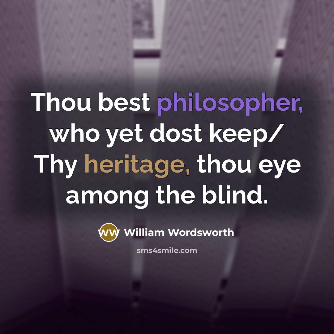 “Thou best philosopher, who yet dost keep/ Thy heritage, thou eye among the blind.” quote by William Wordsworth