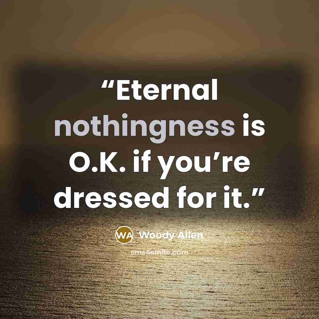“Eternal nothingness is O.K. if you’re dressed for it.” quote by Woody Allen