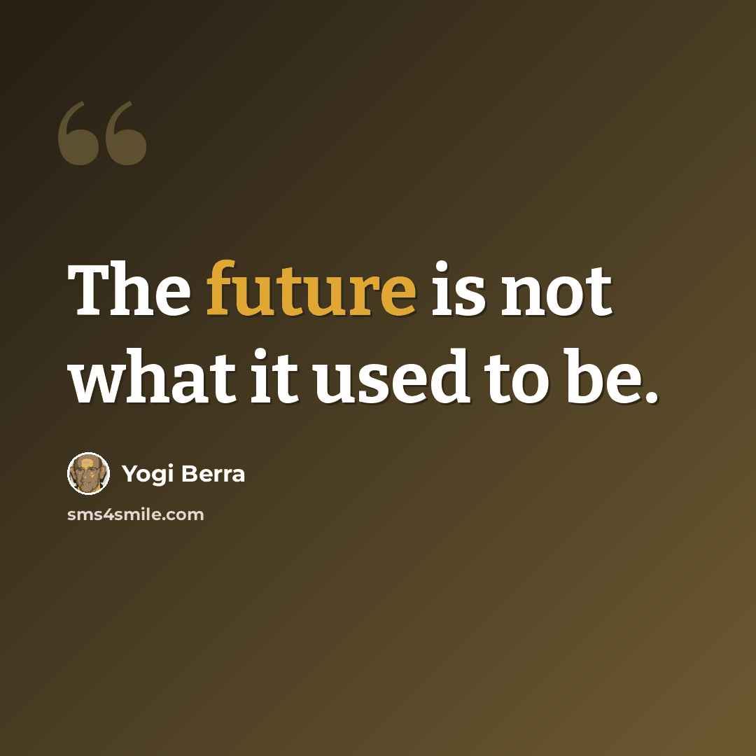 “The future is not what it used to be.” quote by Yogi Berra