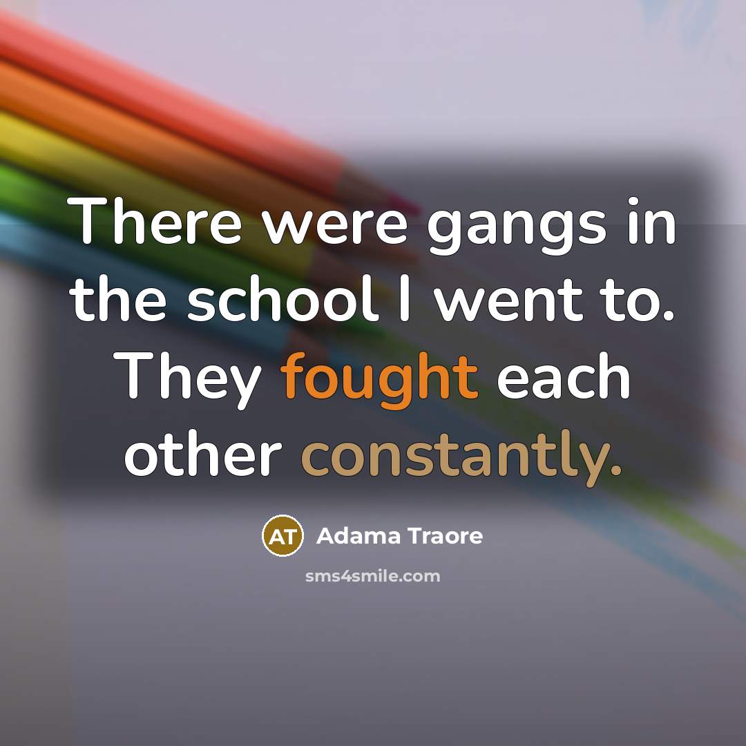 “There were gangs in the school I went to. They fought each other constantly.” quote by Adama Traore