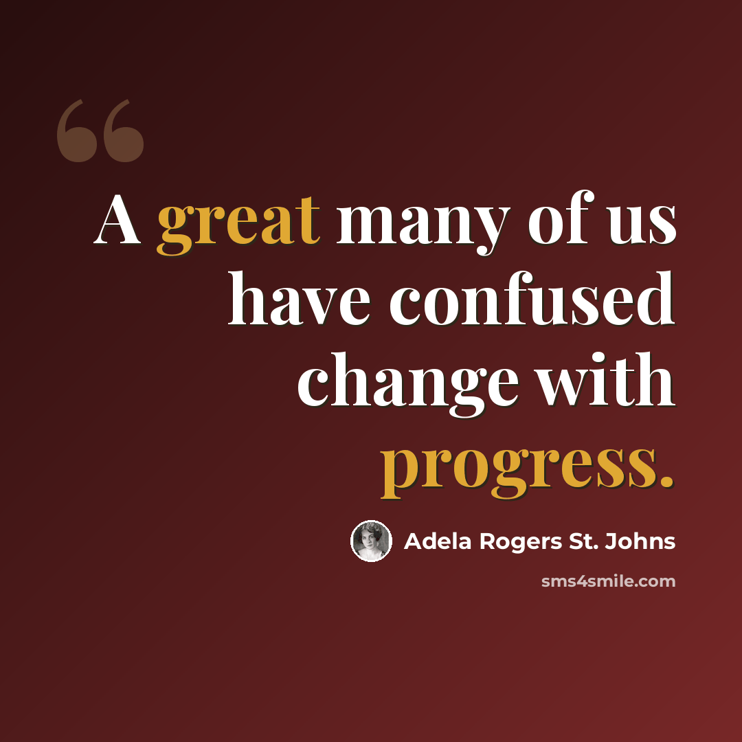 “A great many of us have confused change with progress.” quote by Adela Rogers St. Johns