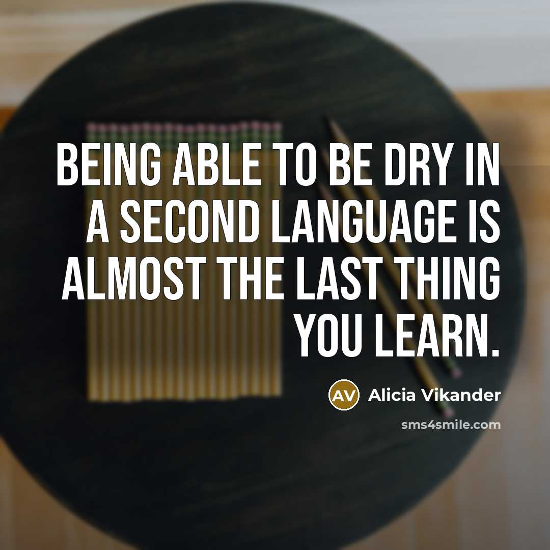 “Being able to be dry in a second language is almost the last thing you learn.” quote by Alicia Vikander