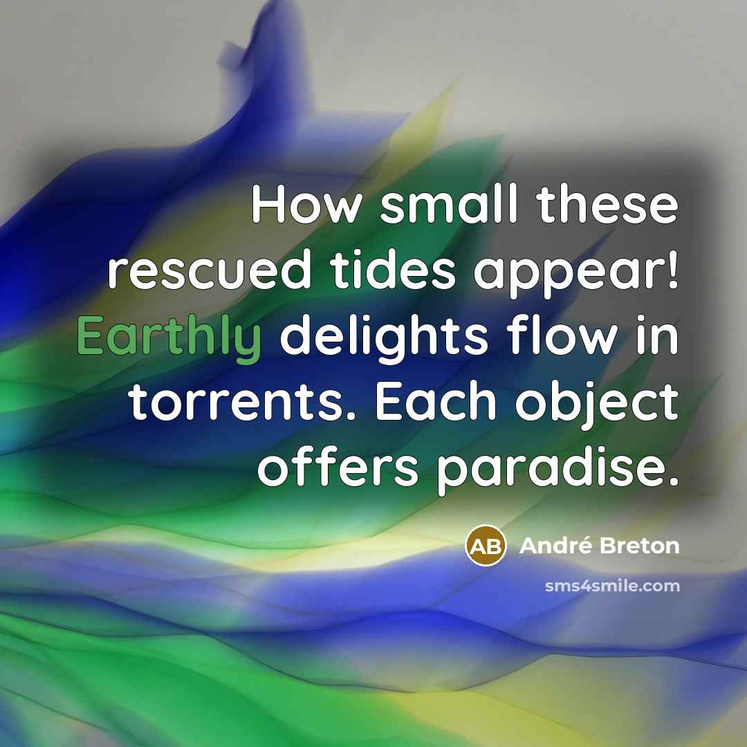 “How small these rescued tides appear! Earthly delights flow in torrents. Each object offers paradise.” quote by Andre Breton