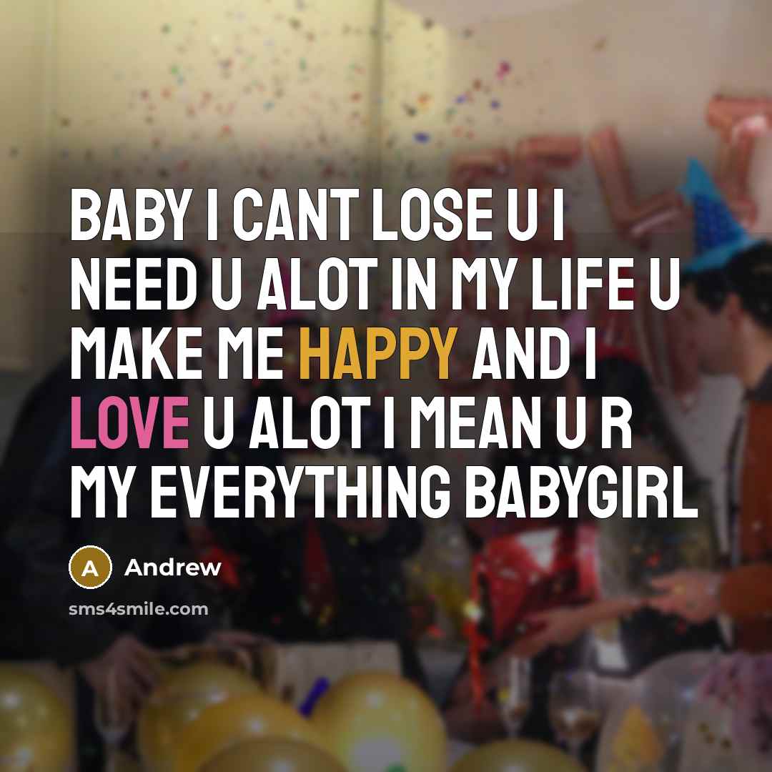 “Baby I cant lose u I need u alot in my life u make me happy and I love u alot I mean u r my everything babygirl” quote by Andrew